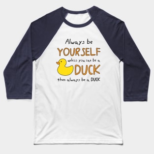 Always Be Yourself Unless You Can Be A Duck Then Always Be A Duck Baseball T-Shirt